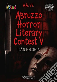 Abruzzo horror literary contest. L'antologia. Vol. 5 libro