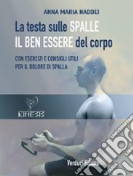 La testa sulle spalle il ben essere del corpo. Con esercizi e consigli utili per il dolore di spalla libro