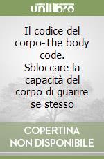 Il codice del corpo-The body code. Sbloccare la capacità del corpo di guarire se stesso libro