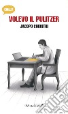 Volevo il pulitzer libro di Chiostri Jacopo