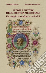 Storie e misteri della Brescia medioevale. Un viaggio tra enigmi e curiosità