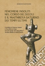 Fenomeni insoliti nel corso dei secoli e il Maithreyâ-Saturno dei tempi ultimi. Il sacrificio di Saturno Sabazio e il sacrificio di Gesù con uno studio sull'«apocalittica» verolana Basilica di Sant'Erasmo libro