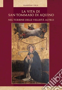 La vita di San Tommaso di Aquino nel turbine delle velleità altrui. Nuova ediz. libro