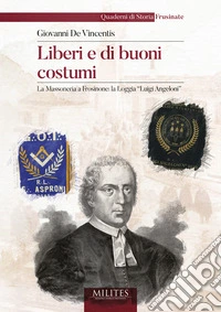 Liberi e di buoni costumi. La Massoneria a Frosinone: la Loggia «Luigi Angeloni» libro