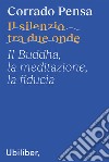 Il silenzio tra due onde. Il Buddha, la meditazione, la fiducia libro