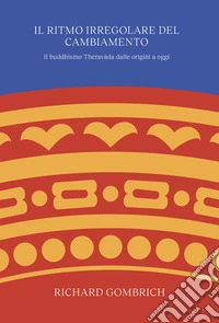 Il ritmo irregolare del cambiamento. Il buddhismo Theravâda dalle origini a oggi