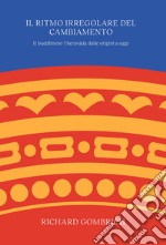 Il ritmo irregolare del cambiamento. Il buddhismo Theravâda dalle origini a oggi libro