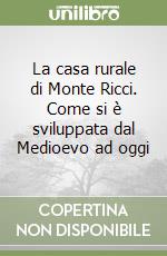 La casa rurale di Monte Ricci. Come si è sviluppata dal Medioevo ad oggi libro