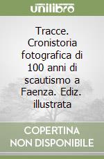 Tracce. Cronistoria fotografica di 100 anni di scautismo a Faenza. Ediz. illustrata libro