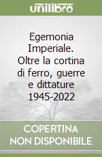 Egemonia Imperiale. Oltre la cortina di ferro, guerre e dittature 1945-2022 libro