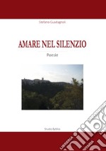 Amare nel silenzio. Una raccolta di poesie sul tema dell'amore, della natura, del mistero e della vita libro