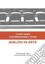 Avalon in arte. X expo d'arte contemporanea e poesia. Catalogo della mostra (Salerno, 16-23 settembre 2023). Ediz. illustrata libro