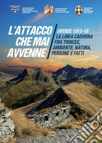 L'attacco che mai avvenne. Orobie 1915-18. La linea Cadorna fra trincee, ambiente, natura, persone e fatti libro