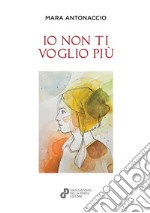 Io non ti voglio più. Nuova ediz. libro