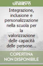 Integrazione, inclusione e personalizzazione nella scuola per la valorizzazione delle capacità delle persone disabili libro