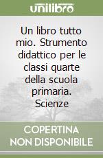 Un libro tutto mio. Strumento didattico per le classi quarte della scuola primaria. Scienze libro