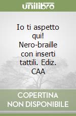 Io ti aspetto qui! Nero-braille con inserti tattili. Ediz. CAA