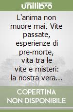 L'anima non muore mai. Vite passate, esperienze di pre-morte, vita tra le vite e misteri: la nostra vera origine spirituale libro