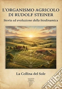 L'organismo agricolo di Rudolf Steiner. Storia ed evoluzione della biodinamica libro