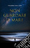 Non guardare il mare. Nuova ediz. libro