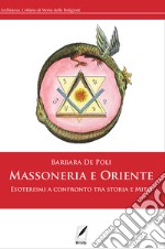 Massoneria e Oriente. Esoterismi a confronto tra storia e mito libro