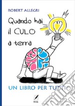 Quando hai il culo a terra. Un libro per tutti libro