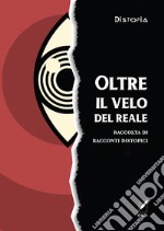 Oltre il velo del reale. Raccolta di racconti distopici libro