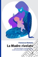 La madre rivelata. Dal canto alla voce: emozioni prenatali, risvolti neuroscientifici, terapeutici, spirituali libro