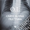 O.I. L'arte in una frattura libro