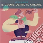 Il cuore oltre il colore. Ediz. illustrata libro