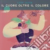 Il cuore oltre il colore. Ediz. illustrata libro