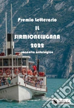 Raccolta antologica del Premio Letterario «Il Sirmionelugana 2022» libro