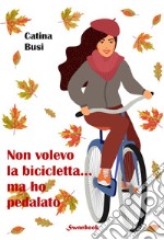 Non volevo la bicicletta... ma ho pedalato libro