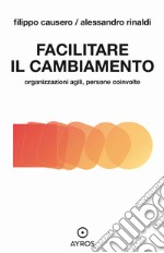 Facilitare il cambiamento. Organizzazioni agili, persone coinvolte libro