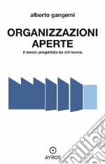 Organizzazioni aperte. Il lavoro progettato da chi lavora