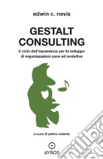 Gestalt Consulting. Il ciclo dell'esperienza per lo sviluppo di organizzazioni sane ed evolutive libro