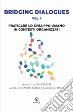 Bridging dialogues. Vol. 1: Praticare lo sviluppo umano in contesti organizzati libro