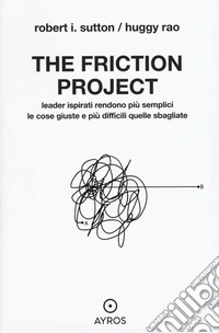 The friction project. Leader ispirati rendono più semplici le cose giuste e più difficili quelle sbagliate libro
