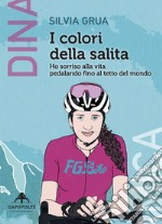 I colori della salita. Ho sorriso alla vita pedalando fino al tetto del mondo libro