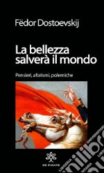 La bellezza salverà il mondo. Pensieri, aforismi. polemiche. Ediz. critica libro