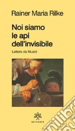 Noi siamo le api dell'invisibile. Lettere da Muzot libro