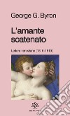 L'amante scatenato. Lettere veneziane (1816-1819). Nuova ediz. libro