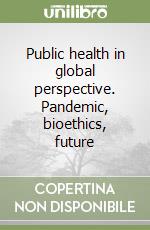 Public health in global perspective. Pandemic, bioethics, future libro