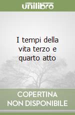 I tempi della vita terzo e quarto atto
