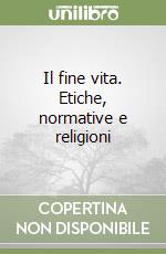 Il fine vita. Etiche, normative e religioni libro