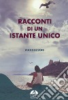 Racconti di un istante unico. Ediz. illustrata libro