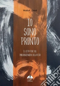 Io sono pronto. Il lieto fine sul palcoscenico della vita libro