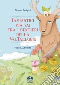 Fantastici via vai fra i sentieri della Val Taleggio. Ediz. illustrata libro