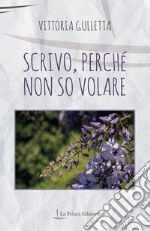 Scrivo, perché non so volare