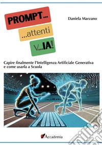 PROMPT... attenti... vIA! Capire finalmente l'Intelligenza Artificiale Generativa e come usarla a scuola libro